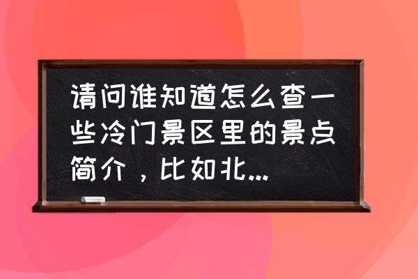 中国冷门海岛游推荐 请问谁知道怎么查一些冷门景区里的景点简介,比如北京的聚灵峡灵山古道里面的骆驼庵? 中国冷门海岛游推荐 请问谁知道怎么查一些冷门景区里的景点简介,比如北京的聚灵峡灵山古道里面的骆驼庵?