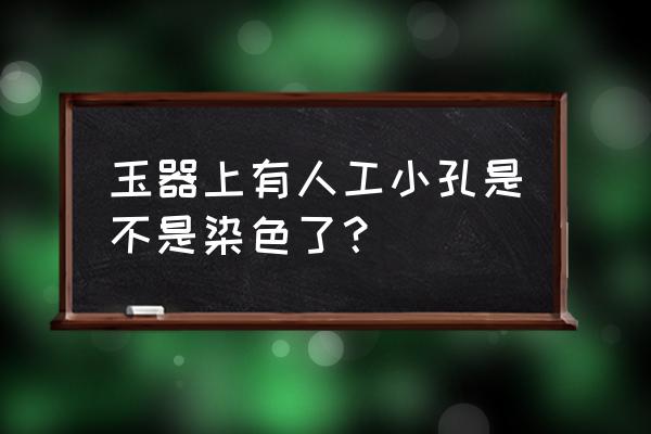 翡翠直播间怎么发定向链接 玉器上有人工小孔是不是染色了? 翡翠直播间怎么发定向链接 玉器上有人工小孔是不是染色了?