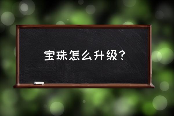 翡翠心精怎么获得 宝珠怎么升级? 翡翠心精怎么获得 宝珠怎么升级?