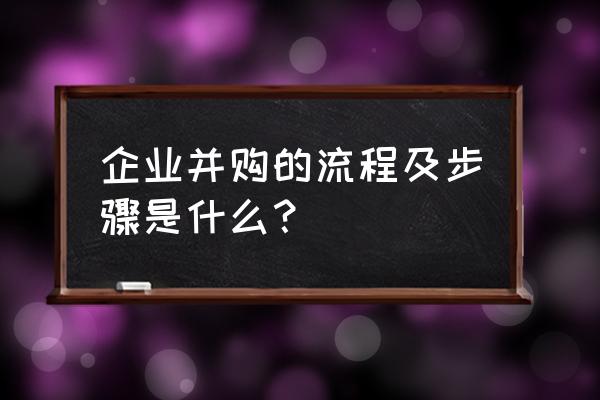 企业并购流程及步骤 企业并购的流程及步骤是什么? 企业并购流程及步骤 企业并购的流程及步骤是什么?