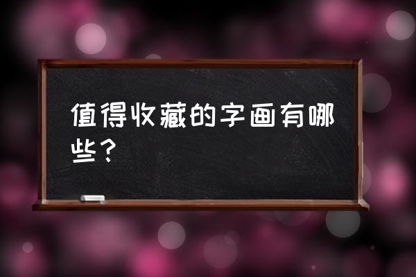 什么样的字画才有收藏价值 值得收藏的字画有哪些？