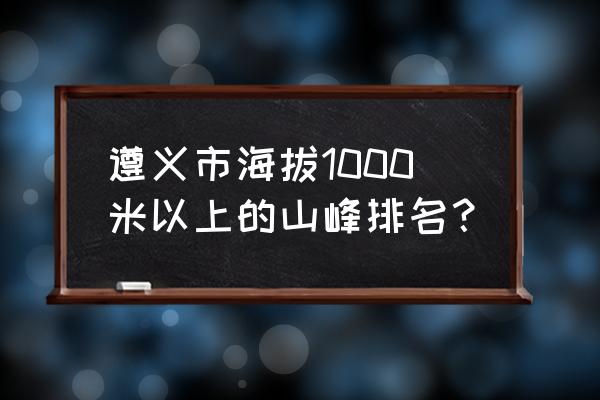 南川哪里看夜景 遵义市海拔1000米以上的山峰排名? 南川哪里看夜景 遵义市海拔1000米以上的山峰排名?