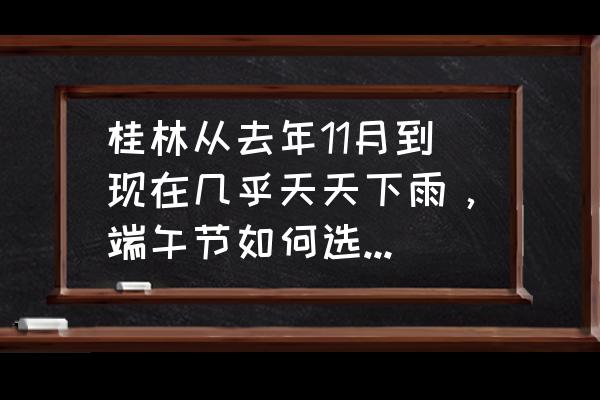端午节国内游玩攻略 桂林从去年11月到现在几乎天天下雨,端午节如何选择游玩方式? 端午节国内游玩攻略 桂林从去年11月到现在几乎天天下雨,端午节如何选择游玩方式?
