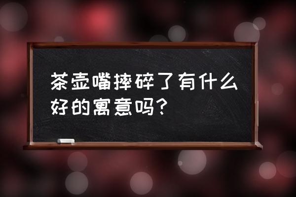 100种茶壶画法 茶壶嘴摔碎了有什么好的寓意吗? 100种茶壶画法 茶壶嘴摔碎了有什么好的寓意吗?