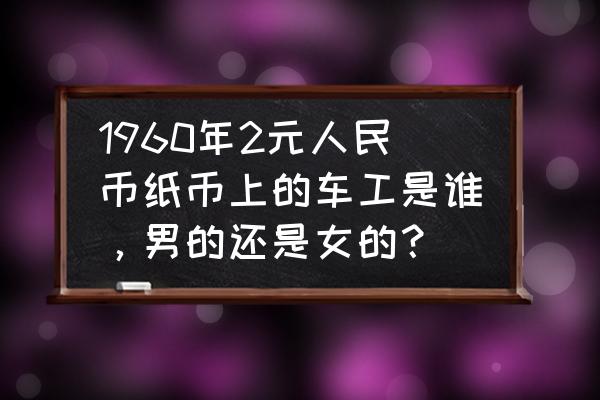 三版币有哪些水印 1960年2元人民币纸币上的车工是谁,男的还是女的? 三版币有哪些水印 1960年2元人民币纸币上的车工是谁,男的还是女的?