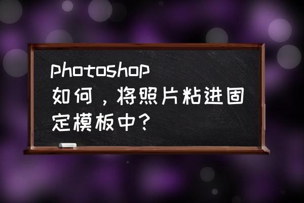 智能招聘新版简历怎么添加照片 photoshop如何,将照片粘进固定模板中? 智能招聘新版简历怎么添加照片 photoshop如何,将照片粘进固定模板中?