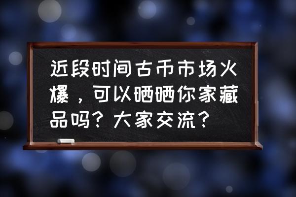 刀币盒评级对照表 近段时间古币市场火爆,可以晒晒你家藏品吗?大家交流? 刀币盒评级对照表 近段时间古币市场火爆,可以晒晒你家藏品吗?大家交流?