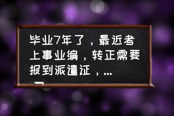 报到证不见了转不了编制吗 毕业7年了,最近考上事业编,转正需要报到派遣证,没有怎么办? 报到证不见了转不了编制吗 毕业7年了,最近考上事业编,转正需要报到派遣证,没有怎么办?