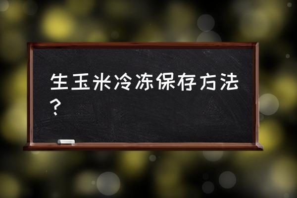 玉米放在冰箱怎么样保存 生玉米冷冻保存方法? 玉米放在冰箱怎么样保存 生玉米冷冻保存方法?