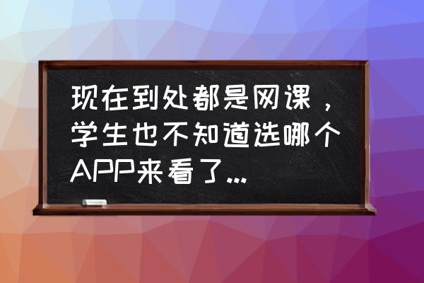 你对学校网课的意见和建议 现在到处都是网课,学生也不知道选哪个APP来看了,有什么建议? 你对学校网课的意见和建议 现在到处都是网课,学生也不知道选哪个APP来看了,有什么建议?