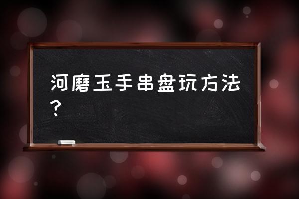 好看的民族风棉布手链 河磨玉手串盘玩方法？