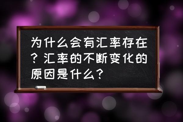 价格变动的影响和企业经营原因 为什么会有汇率存在?汇率的不断变化的原因是什么? 价格变动的影响和企业经营原因 为什么会有汇率存在?汇率的不断变化的原因是什么?