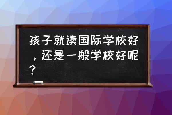 拒绝黑校车手抄报该写什么简单 孩子就读国际学校好,还是一般学校好呢? 拒绝黑校车手抄报该写什么简单 孩子就读国际学校好,还是一般学校好呢?