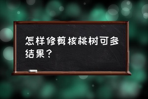核桃树为何不结果修剪绝招 怎样修剪核桃树可多结果? 核桃树为何不结果修剪绝招 怎样修剪核桃树可多结果?