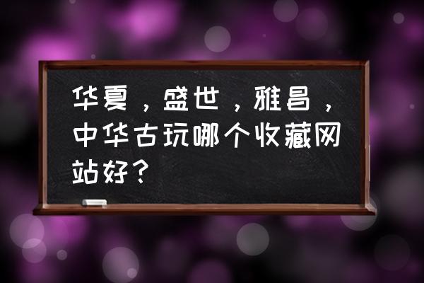 华夏古泉价格对照表在哪里 华夏,盛世,雅昌,中华古玩哪个收藏网站好? 华夏古泉价格对照表在哪里 华夏,盛世,雅昌,中华古玩哪个收藏网站好?