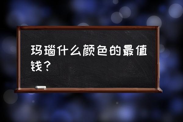 玛瑙一般价值是多少 玛瑙什么颜色的最值钱? 玛瑙一般价值是多少 玛瑙什么颜色的最值钱?