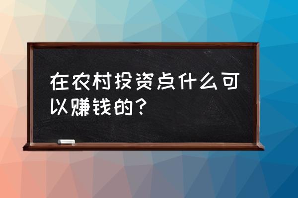 在农村老家创业做什么最好 在农村投资点什么可以赚钱的? 在农村老家创业做什么最好 在农村投资点什么可以赚钱的?