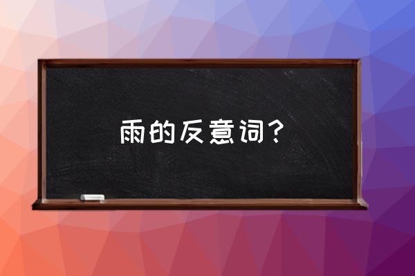 雨点的读音 雨的反意词? 雨点的读音 雨的反意词?