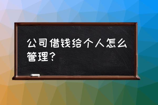 公司钱借给个人如何做账 公司借钱给个人怎么管理? 公司钱借给个人如何做账 公司借钱给个人怎么管理?